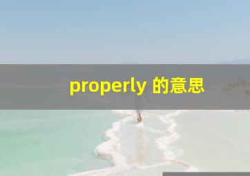 properly 的意思